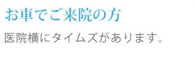 お車でご来院の方 医院横にタイムズがあります。