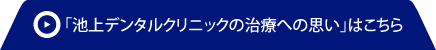 「池上デンタルクリニックの治療への思い」はこちら