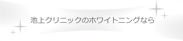 池上クリニックのホワイトニングなら