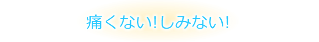 痛くない!しみない!