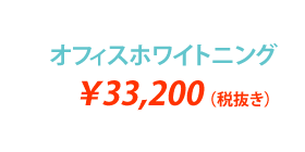 オフィスホワイトニング ¥33,200