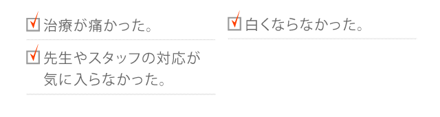 治療が痛かった。 白くならなかった。 先生やスタッフの対応が気に入らなかった。