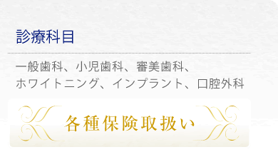 診療科目 一般歯科、小児歯科、審美歯科、ホワイトニング、インプラント、口腔外科 各種保険取扱い