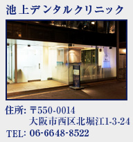 池上デンタルクリニック 住所:〒550-0014 大阪市西区北堀江1-3-24 TEL:06-6648-8522