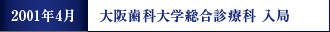 2001年4月 大阪歯科大学総合診療科 入局